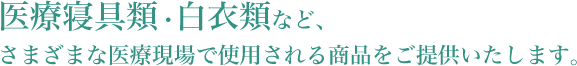 医療寝具類・白衣類など、さまざまな医療現場で使用される商品をご提供いたします。